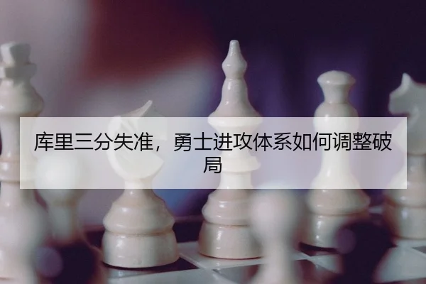库里三分失准，勇士进攻体系如何调整破局